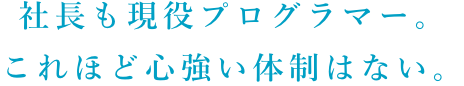 社長も現役プログラマー。これほど心強い体制はない。