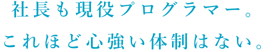 社長も現役プログラマー。これほど心強い体制はない。